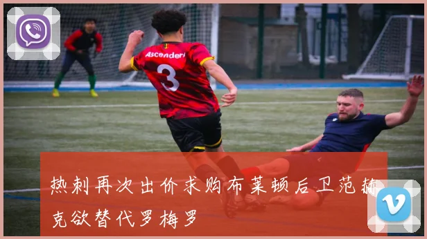 热刺再次出价求购布莱顿后卫范赫克欲替代罗梅罗