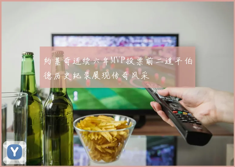 约基奇连续六年MVP投票前二追平伯德历史纪录展现传奇风采