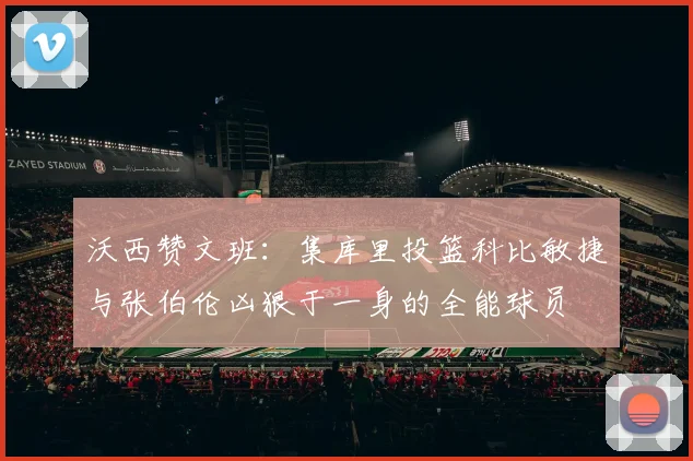 沃西赞文班：集库里投篮科比敏捷与张伯伦凶狠于一身的全能球员