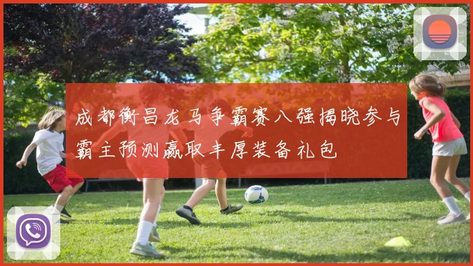 成都衡昌龙马争霸赛八强揭晓参与霸主预测赢取丰厚装备礼包