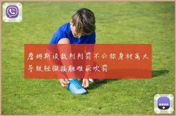 詹姆斯谈裁判判罚不公称身材高大导致轻微接触难获吹罚