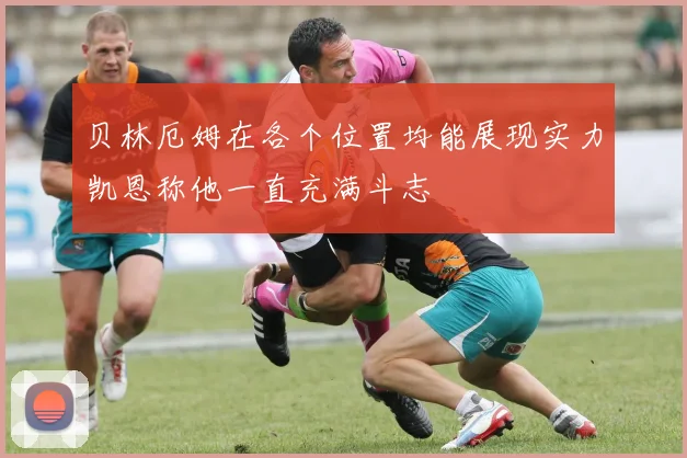 贝林厄姆在各个位置均能展现实力凯恩称他一直充满斗志