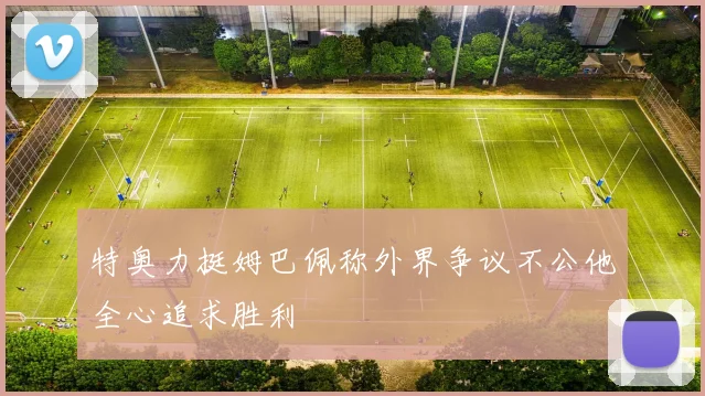 特奥力挺姆巴佩称外界争议不公他全心追求胜利