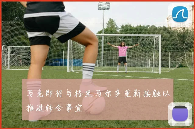 马竞即将与格里马尔多重新接触以推进转会事宜