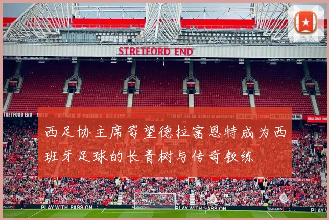 西足协主席寄望德拉富恩特成为西班牙足球的长青树与传奇教练