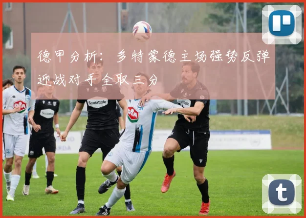 德甲分析：多特蒙德主场强势反弹迎战对手全取三分