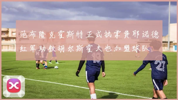 范布隆克霍斯特正式执掌费耶诺德红军助教胡尔斯霍夫也加盟球队