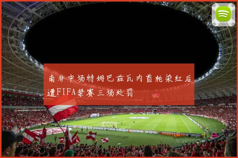 南非中场特姆巴兹瓦内首轮染红后遭FIFA禁赛三场处罚