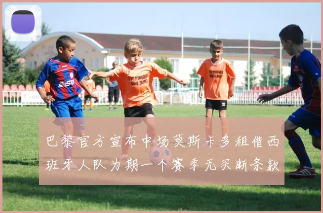 巴黎官方宣布中场莫斯卡多租借西班牙人队为期一个赛季无买断条款